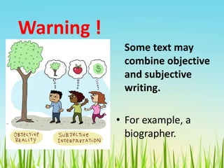 Warning !
Some text may
combine objective
and subjective
writing.
• For example, a
biographer.