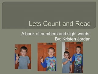 A book of numbers and sight words.
                By: Kristen Jordan
 