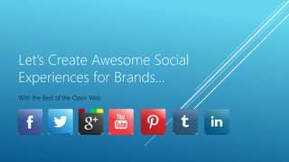 Let’s Create Awesome Social
Experiences for Brands…
With the Best of the Open Web
 