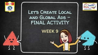 Let’s Create Local
and Global Ads –
FINAL ACTIVITY
WEEK 9
1
 
