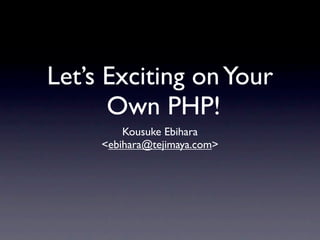 Let’s Exciting on Your
      Own PHP!
         Kousuke Ebihara
     <ebihara@tejimaya.com>
 