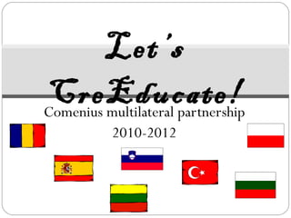 Comenius multilateral partnership 2010-2012 Let’s CreEducate! 