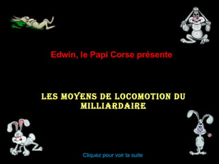 Les Moyens de locomotion du milliardaire Edwin, le Papi Corse présente Cliquez pour voir la suite 