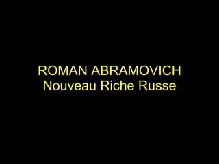 ROMAN ABRAMOVICH Nouveau Riche Russe 