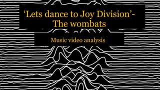 Music video analysis
‘Lets dance to Joy Division’-
The wombats
 