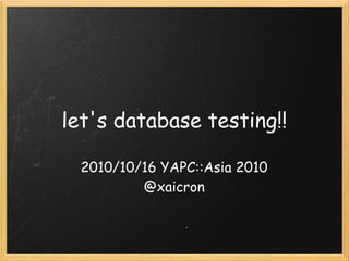 let's database testing!!

  2010/10/16 YAPC::Asia 2010
          @xaicron
 