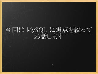 今回は MySQL に焦点を絞って
      お話します
 