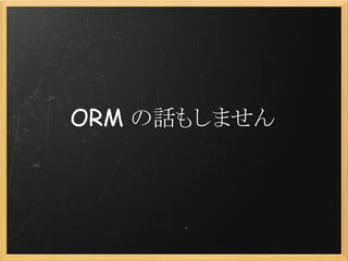 ORM の話もしません
 