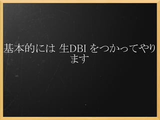 基本的には 生DBI をつかってやり
       ます
 