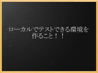 ローカルでテストできる環境を
    作ること！！
 