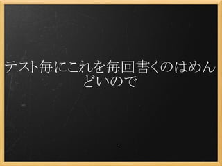 テスト毎にこれを毎回書くのはめん
      どいので
 