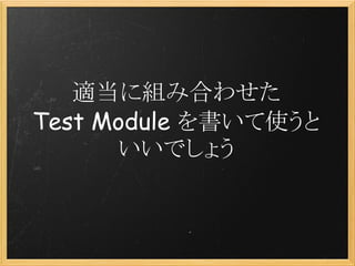 適当に組み合わせた
Test Module を書いて使うと
      いいでしょう
 