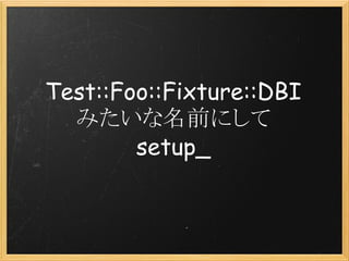 Test::Foo::Fixture::DBI
  みたいな名前にして
        setup_
 