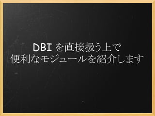 DBI を直接扱う上で
便利なモジュールを紹介します
 