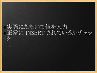 実際にたたいて値を入力
正常に INSERT されているかチェッ
ク
 