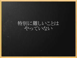 特別に難しいことは
 やっていない
 