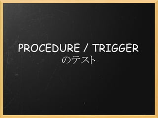 PROCEDURE / TRIGGER
      のテスト
 