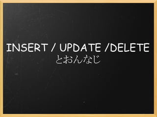 INSERT / UPDATE /DELETE
        とおんなじ
 