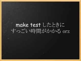 make test したときに
すっごい時間がかかる orz
 