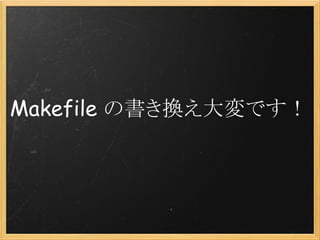 Makefile の書き換え大変です！
 