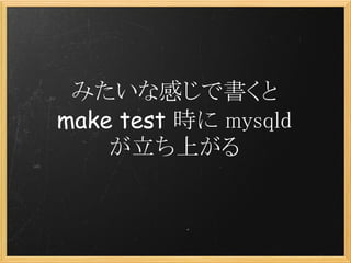 みたいな感じで書くと
make test 時に mysqld
    が立ち上がる
 