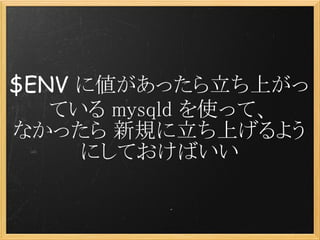 $ENV に値があったら立ち上がっ
   ている mysqld を使って、
なかったら 新規に立ち上げるよう
     にしておけばいい
 