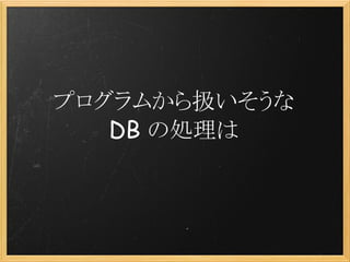 プログラムから扱いそうな
   DB の処理は
 