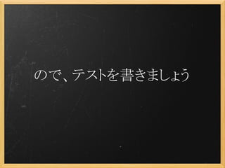 ので、テストを書きましょう
 