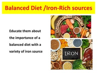 Balanced Diet /Iron-Rich sources
Educate them about
the importance of a
balanced diet with a
variety of iron source
 