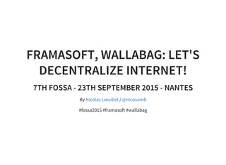 FRAMASOFT, WALLABAG: LET'S
DECENTRALIZE INTERNET!
7TH FOSSA - 23TH SEPTEMBER 2015 - NANTES
By /
#fossa2015 #framasoft #wallabag
Nicolas Lœuillet @nicosomb
 