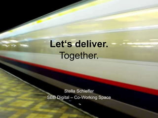 Let‘s deliver.
   Together.


        Stella Schieffer
SBB Digital – Co-Working Space
 
