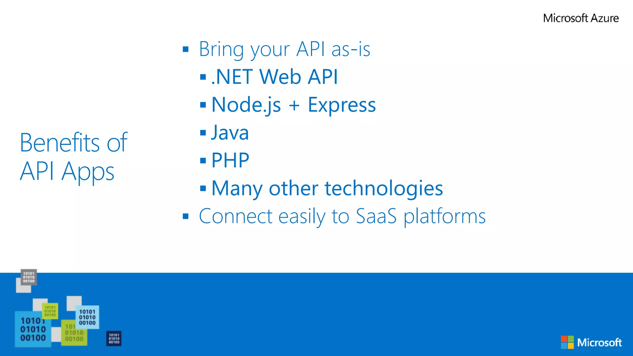 Benefits of
API Apps
 Bring your API as-is
 .NET Web API
 Node.js + Express
 Java
 PHP
 Many other technologies
 Connect easily to SaaS platforms
 