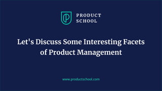 www.productschool.com
Let's Discuss Some Interesting Facets
of Product Management
 