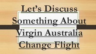 Let’s Discuss
Something About
Virgin Australia
Change Flight
 