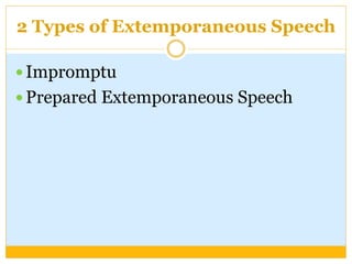 2 Types of Extemporaneous Speech
 Impromptu
 Prepared Extemporaneous Speech
 