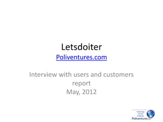 Letsdoiter
        Poliventures.com

Interview with users and customers
              report
            May, 2012
 