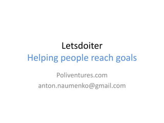 Letsdoiter
Helping people reach goals
        Poliventures.com
  anton.naumenko@gmail.com
 