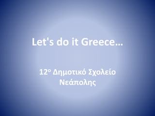 Let's do it Greece…
12ο Δημοτικό Σχολείο
Νεάπολης
 