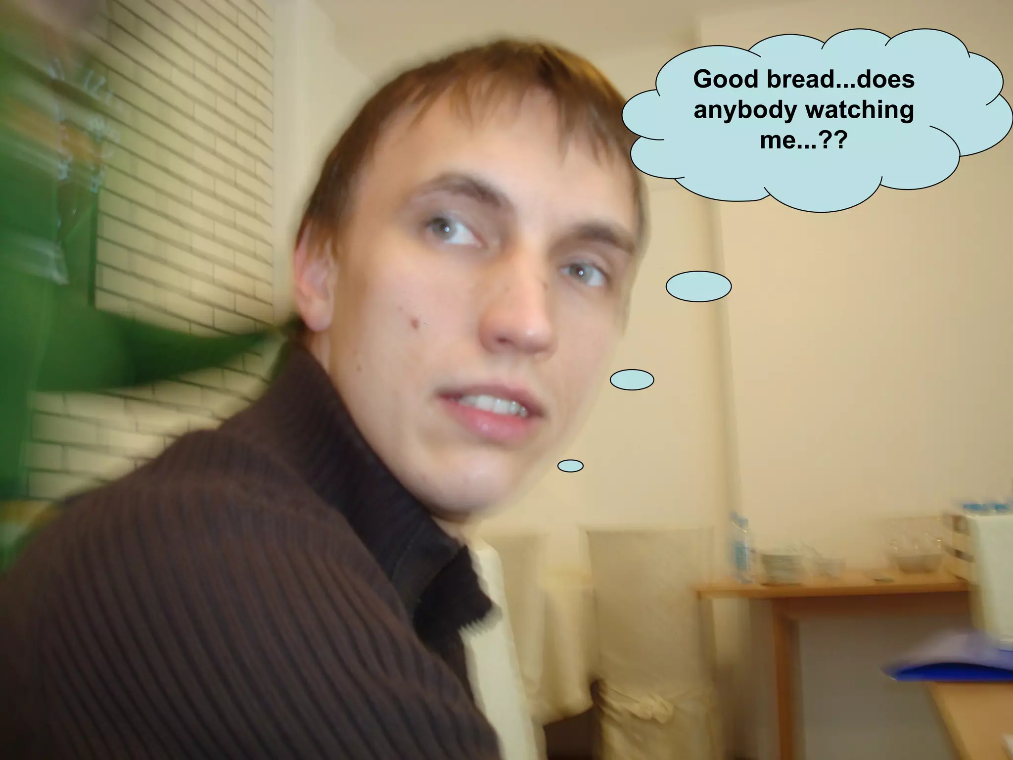 Good bread...does anybody watching me...?? 