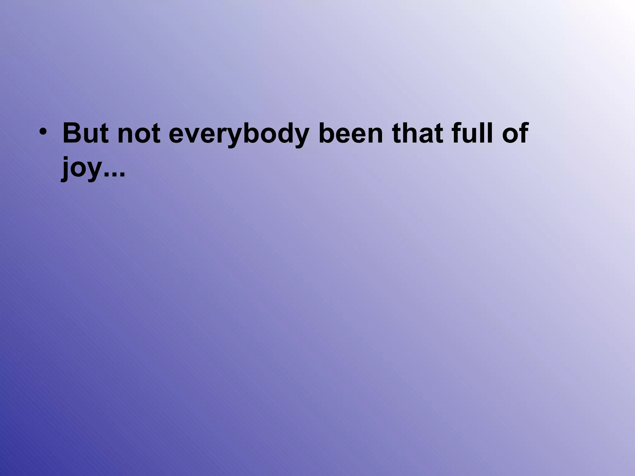 But not everybody been that full of joy... 