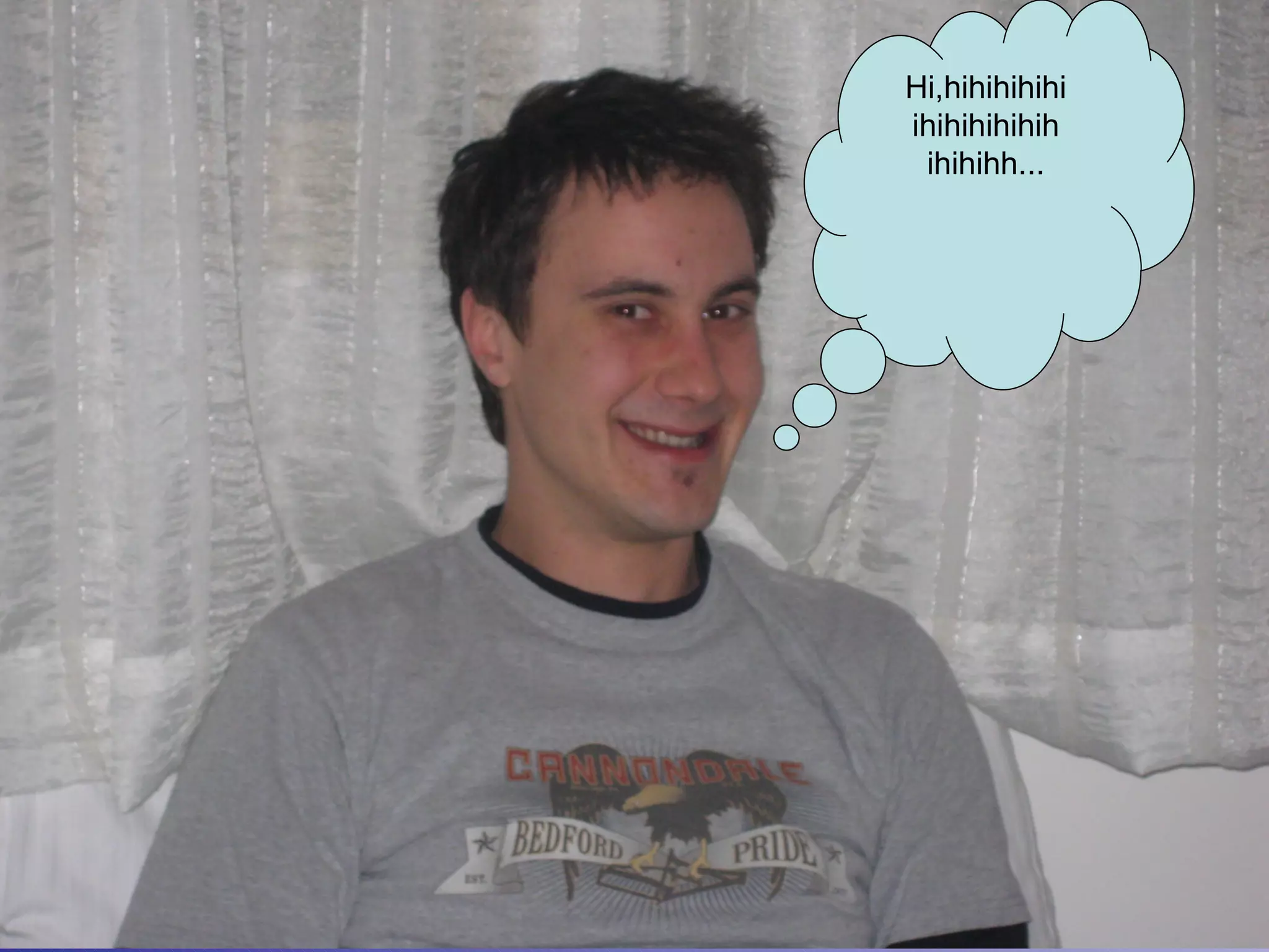 Hi,hihihihihi ihihihihihih ihihihh... 