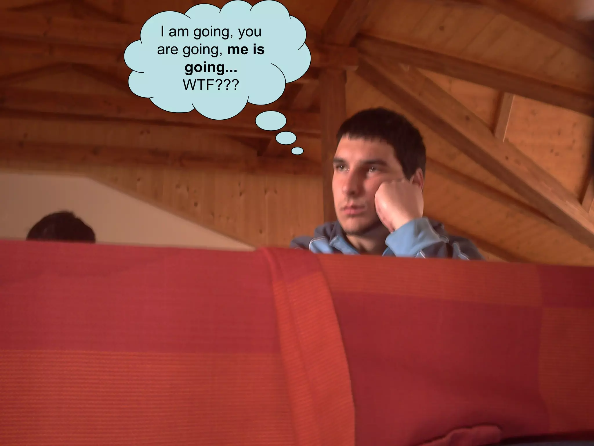 I am going, you are going,  me is going...  WTF??? 