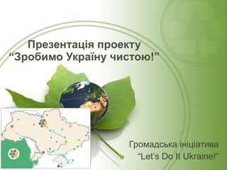 Презентація проекту “Зробимо Україну чистою!” ,[object Object],[object Object]