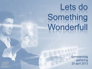 Lets do
Something
Wonderfull
Gamedevbdg
gathering
25 april 2013
 