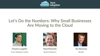 Let’s Do the Numbers: Why Small Businesses
Are Moving to the Cloud
Charles Laughlin
Tech Adoption Index
Neal Polachek
Board Advisors
Stu Richards
Bredin
 