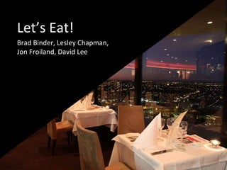 Let’s Eat!
Brad Binder, Lesley Chapman,
Jon Froiland, David Lee
 