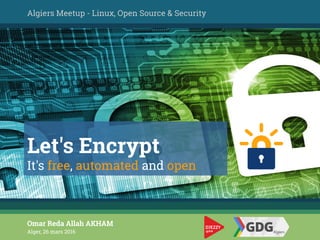 Let's Encrypt
It's free, automated and open
Algiers Meetup - Linux, Open Source & Security
Omar Reda Allah AKHAM
Alger, 26 mars 2016
 