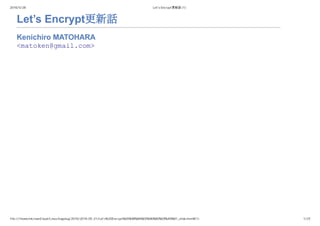 2016/5/28 Let’s Encrypt更新話 (1)
file:///home/mk/ownCloud/Linux/kagolug/2016/2016-05-21/Let's%20Encrypt%E6%9B%B4%E6%96%B0%E8%A9%B1_slide.html#(1) 1/23
Let’s Encrypt更新話
Kenichiro MATOHARA 
<matoken@gmail.com> 
 