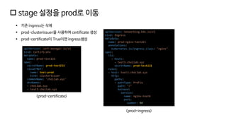  stage 설정을 prod로 이동
▪ 기존 ingress는 삭제
▪ prod-clusterissuer을 사용하여 certificate 생성
▪ prod-certificate이 True이면 ingress생성
apiVersion: cert-manager.io/v1
kind: Certificate
metadata:
name: prod-test221
spec:
secretName: prod-test221
issuerRef:
name: test-prod
kind: ClusterIssuer
commonName: 'choilab.xyz'
dnsNames:
- choilab.xyz
- test3.choilab.xyz
<prod-certificate>
apiVersion: networking.k8s.io/v1
kind: Ingress
metadata:
name: prod-nginx-test221
annotations:
kubernetes.io/ingress.class: "nginx"
spec:
tls:
- hosts:
- test3.choilab.xyz
secretName: prod-test221
rules:
- host: test3.choilab.xyz
http:
paths:
- pathType: Prefix
path: "/"
backend:
service:
name: nginx-test6
port:
number: 80
<prod-ingress>
 