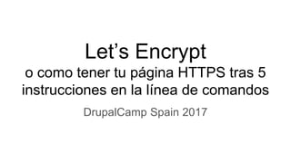 Let’s Encrypt
o como tener tu página HTTPS tras 5
instrucciones en la línea de comandos
DrupalCamp Spain 2017
 